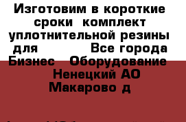 Изготовим в короткие сроки  комплект уплотнительной резины для XRB 6,  - Все города Бизнес » Оборудование   . Ненецкий АО,Макарово д.